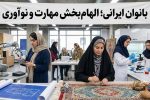 بانوان ایرانی؛ الهامبخش مهارت و نوآوری
